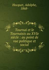 Tournai et le Tournaisis au XVIe siecle : au point de vue politique et social