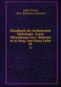Handbuch der technischen Mykologie. Unter Mitwirkung von J. Behrens et al. hrsg. von Franz Lafar. 03