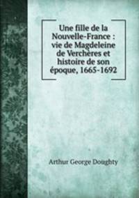 Une fille de la Nouvelle-France : vie de Magdeleine de Vercheres et histoire de son epoque, 1665-1692
