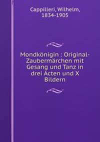 Mondkonigin : Original-Zaubermarchen mit Gesang und Tanz in drei Acten und X Bildern