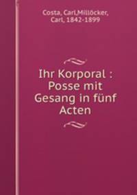 Ihr Korporal : Posse mit Gesang in funf Acten