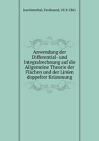 Anwendung der Differential- und Integralrechnung auf die Allgemeine Theorie der Flachen und der Linien doppelter Krummung
