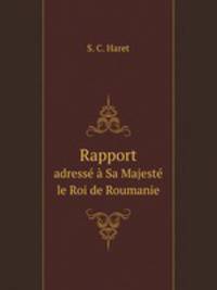 Rapport. adress Sa Majest le Roi de Roumanie
