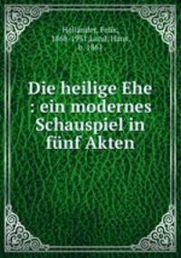 Die heilige Ehe : ein modernes Schauspiel in funf Akten