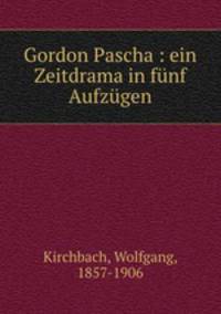 Gordon Pascha : ein Zeitdrama in funf Aufzugen