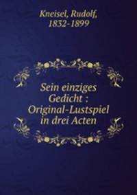 Sein einziges Gedicht : Original-Lustspiel in drei Acten
