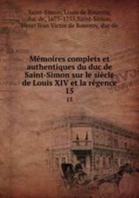 Mmoires complets et authentiques du duc de Saint-Simon sur le sicle de Louis XIV et la rgence. 15