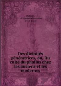 Des divinites generatrices, ou, Du culte du phallus chez les anciens et les modernes