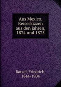 Aus Mexico. Reiseskizzen aus den jahren, 1874 und 1875