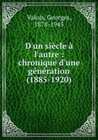 D`un sicle l`autre : chronique d`une gnration (1885-1920)