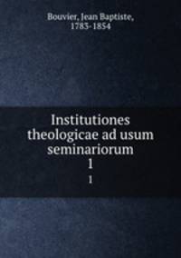 Institutiones theologicae ad usum seminariorum. 1