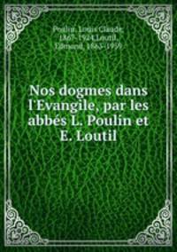 Nos dogmes dans l`Evangile, par les abbs L. Poulin et E. Loutil