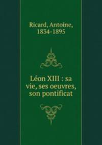Leon XIII : sa vie, ses oeuvres, son pontificat