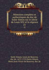 Mmoires complets et authentiques du duc de Saint-Simon sur le sicle de Louis XIV et la rgence. 21