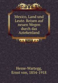 Mexico, Land und Leute. Reisen auf neuen Wegen durch das Aztekenland