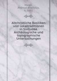 Altchristliche Basiliken und Lokaltraditionen in Sudjudaa. Archaologische und topographische Untersuchungen