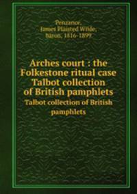 Arches court : the Folkestone ritual case. Talbot collection of British pamphlets