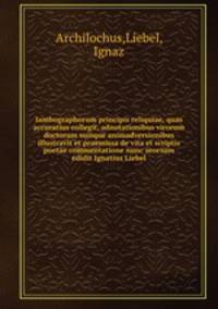 Iambographorum principis reliquiae, quas accuratius collegit, adnotationibus virorum doctorum suisque animadversionibus illustravit et praemissa de vita et scriptis poetae commentatione nunc seorsum edidit Ignatius Liebel