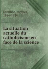 La situation actuelle du catholicisme en face de la science