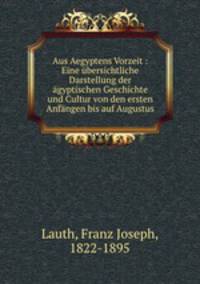 Aus Aegyptens Vorzeit : Eine ubersichtliche Darstellung der agyptischen Geschichte und Cultur von den ersten Anfangen bis auf Augustus