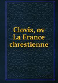 Clovis, ov La France chrestienne