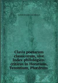 Clavis poetarum classicorum, sive Index philologico-criticus in Horatium, Terentium, Ph?drum .