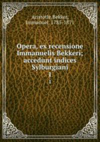 Opera, ex recensione Immanuelis Bekkeri; accedunt indices Sylburgiani. 1