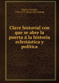 Clave historial con que se abre la puerta a? la historia eclesia?stica y poli?tica