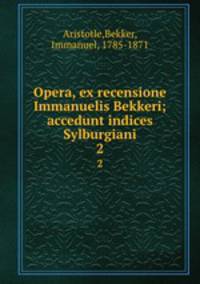 Opera, ex recensione Immanuelis Bekkeri; accedunt indices Sylburgiani. 2