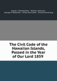 The Civil Code of the Hawaiian Islands, Passed in the Year of Our Lord 1859 .