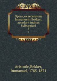 Opera, ex recensione Immanuelis Bekkeri; accedunt indices Sylburgiani. 3
