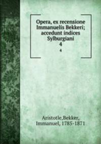 Opera, ex recensione Immanuelis Bekkeri; accedunt indices Sylburgiani. 4
