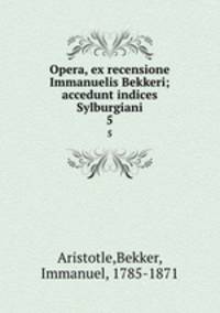Opera, ex recensione Immanuelis Bekkeri; accedunt indices Sylburgiani. 5
