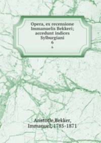Opera, ex recensione Immanuelis Bekkeri; accedunt indices Sylburgiani. 6