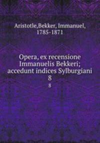 Opera, ex recensione Immanuelis Bekkeri; accedunt indices Sylburgiani. 8