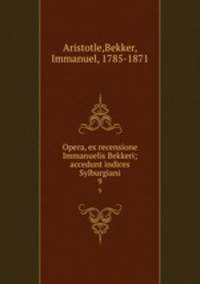 Opera, ex recensione Immanuelis Bekkeri; accedunt indices Sylburgiani. 9