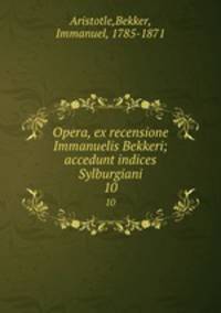 Opera, ex recensione Immanuelis Bekkeri; accedunt indices Sylburgiani. 10