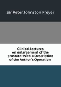 Clinical lectures on enlargement of the prostate: With a Description of the Author