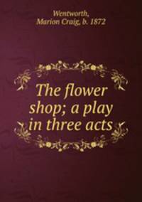 The flower shop; a play in three acts