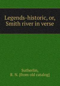 Legends-historic, or, Smith river in verse