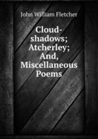 Cloud-shadows; Atcherley; And, Miscellaneous Poems