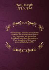 Onomatologia Anatomica. Geschichte und Kritik der anatomischen Sprache der Gegenwart, mit besonderer Berucksichtigung ihrer Barbarismen, Widersinnigkeiten, Tropen und grammatikalischen Fehler