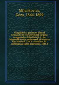 Vizsgalatok a gerinczes allotok kivalaszto es ivarszerveinek (organa urogenitalia) fejlodeserol. I. rez: Magasabb rangu gerinczesek (Amniota) Egy atlasszal. A.M.T. Akademia III. osztalyanak kulon kiadvanya, 1884. I