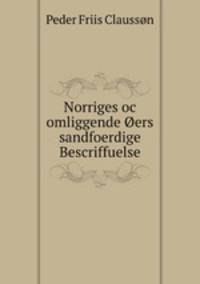 Norriges oc omliggende Oers sandfoerdige Bescriffuelse.