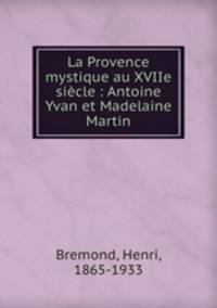 La Provence mystique au XVIIe siecle : Antoine Yvan et Madelaine Martin