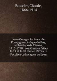 Jean-Georges Le Franc de Pompignan, eveque du Puy, archeveque de Vienne, 1715-1790 : conferences faites le 13 et le 20 fevrier 1903 aux Facultes catholiques de Lyon