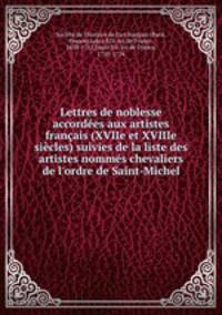 Lettres de noblesse accordees aux artistes francais (XVIIe et XVIIIe siecles) suivies de la liste des artistes nommes chevaliers de l