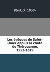 Les eveques de Saint-Omer depuis la chute de Therouanne, 1553-1619