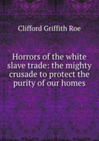 Horrors of the white slave trade: the mighty crusade to protect the purity of our homes