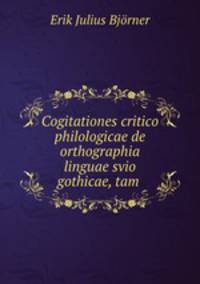 Cogitationes critico philologicae de orthographia linguae svio gothicae, tam .